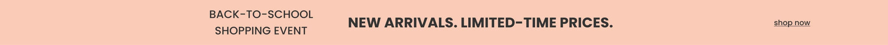Back to school shopping event. New Arrivals. Limited Time Prices. Shop Now.